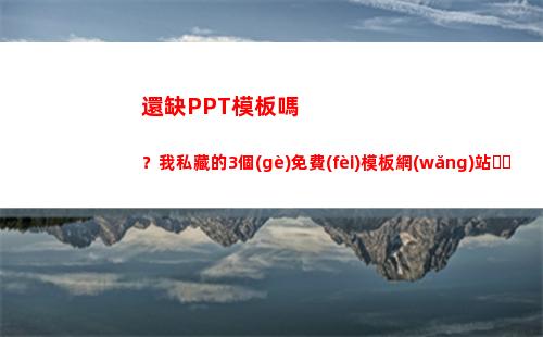 還缺PPT模板嗎？我私藏的3個(gè)免費(fèi)模板網(wǎng)站，讓你和同事甩開差距(英語PPT模板)